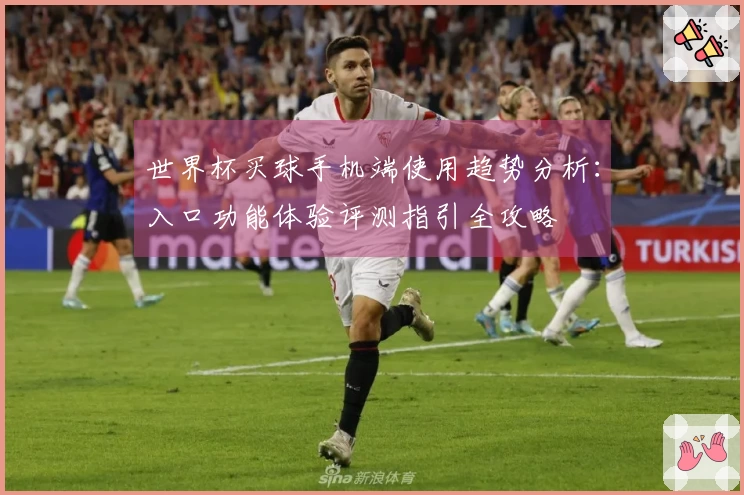 世界杯买球手机端使用趋势分析：入口功能体验评测指引全攻略