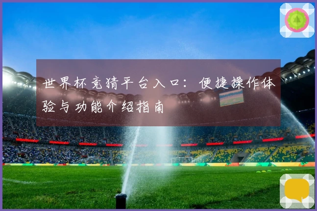 世界杯竞猜平台入口：便捷操作体验与功能介绍指南