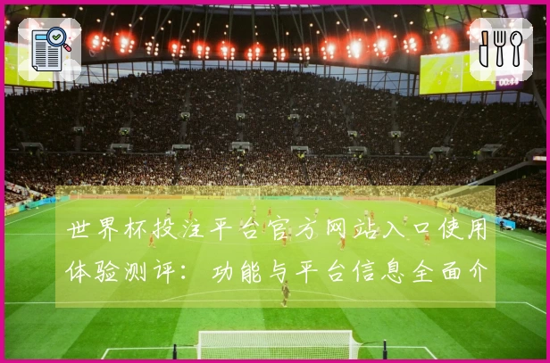 世界杯投注平台官方网站入口使用体验测评：功能与平台信息全面介绍