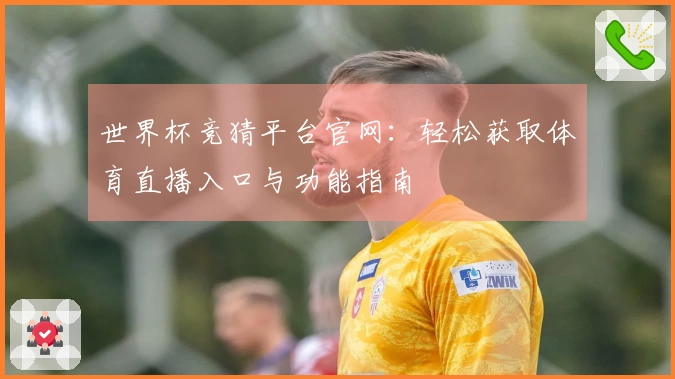 世界杯竞猜平台官网：轻松获取体育直播入口与功能指南