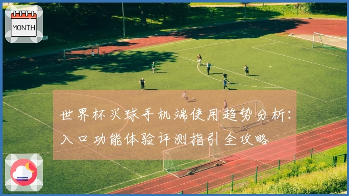 世界杯买球手机端使用趋势分析：入口功能体验评测指引全攻略