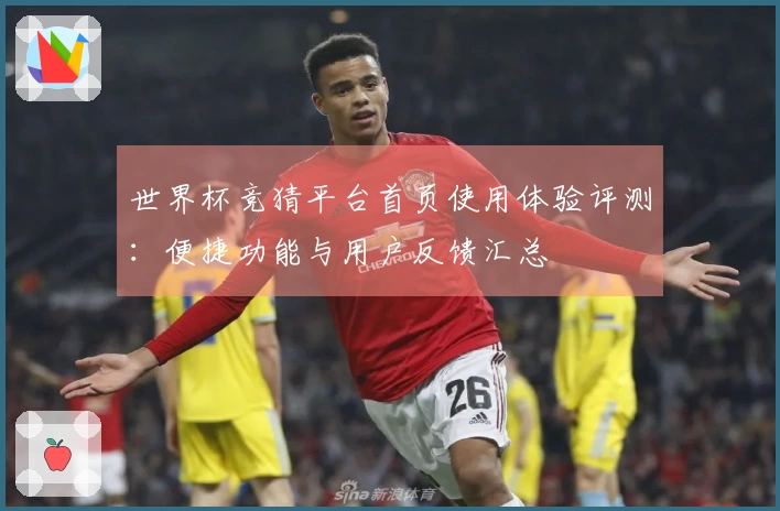 世界杯竞猜平台首页使用体验评测：便捷功能与用户反馈汇总