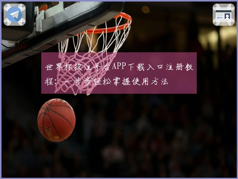 世界杯投注平台APP下载入口注册教程：一步步轻松掌握使用方法